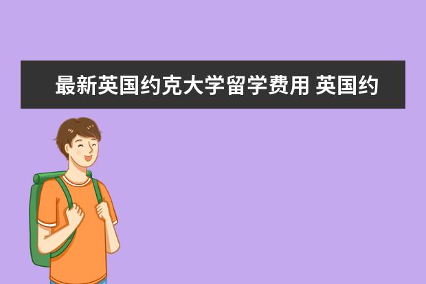 最新英国约克大学留学费用 英国约克大学硕士预科费用要多少