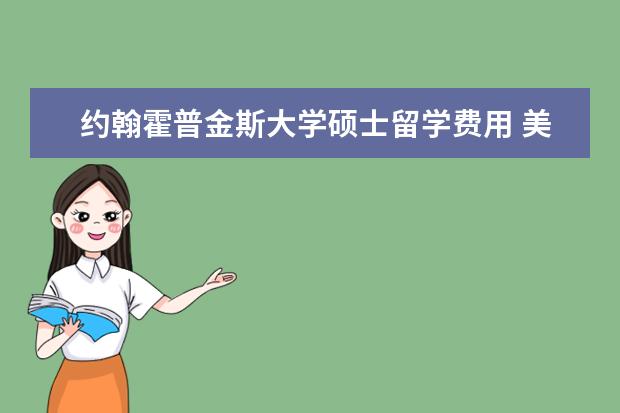 约翰霍普金斯大学硕士留学费用 美国约翰霍普金斯大学留学可以申请哪些奖学金 - 百...