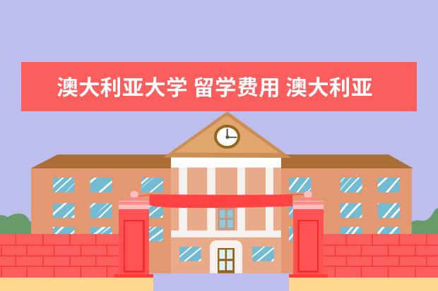 澳大利亚大学 留学费用 澳大利亚留学一年费用