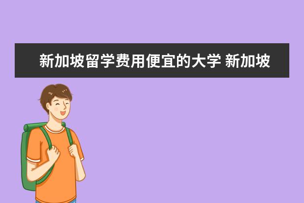 新加坡留学费用便宜的大学 新加坡留学费用要多少?