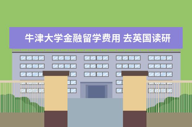 牛津大学金融留学费用 去英国读研究生,一年大概多少钱?