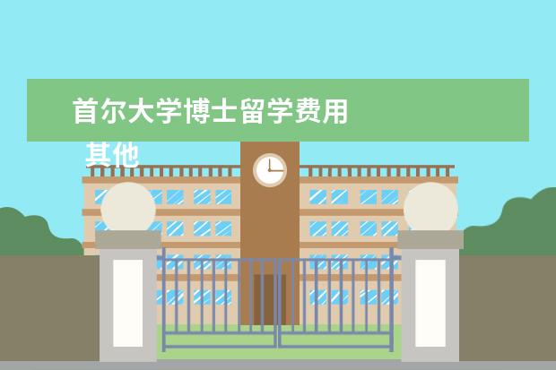 首尔大学博士留学费用 
  其他信息：
  <br/>