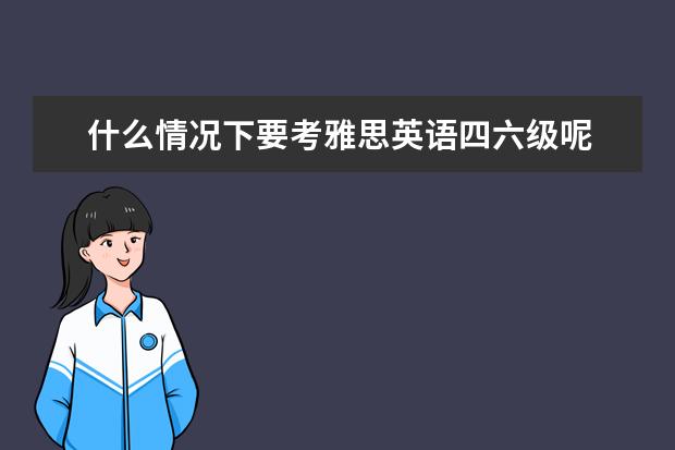 什么情况下要考雅思英语四六级呢 先考四六级还是雅思