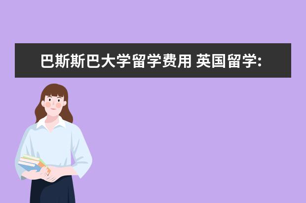 巴斯斯巴大学留学费用 英国留学:解读巴斯斯巴大学