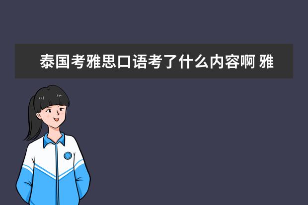 泰国考雅思口语考了什么内容啊 雅思口语考试形式及内容大概是什么样的?谁能给介绍...