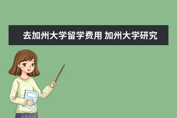 去加州大学留学费用 加州大学研究生留学费用
