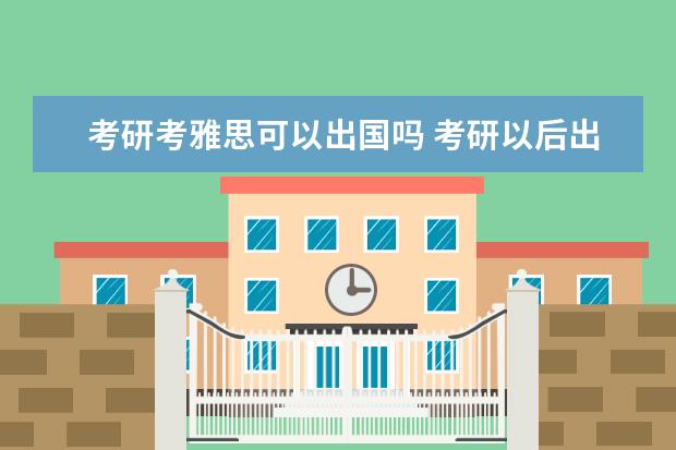 考研考雅思可以出国吗 考研以后出国可以吗