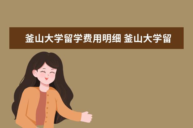 釜山大学留学费用明细 釜山大学留学存款证明是什么