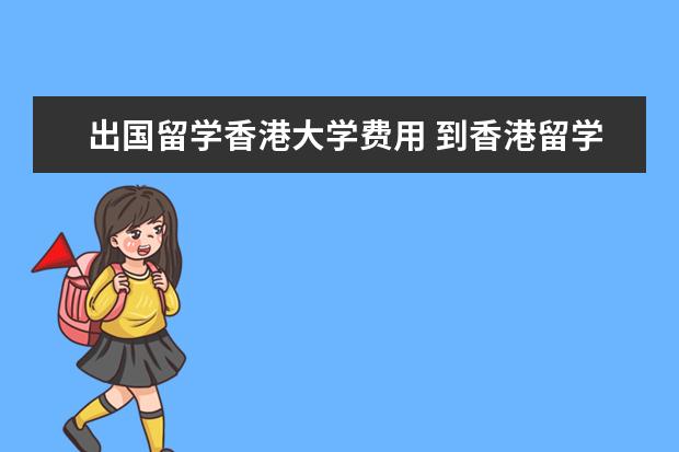 出国留学香港大学费用 到香港留学费用大概是多少钱啊?