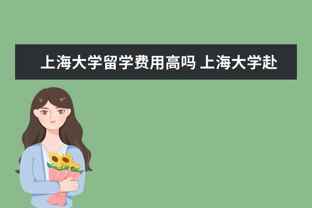 上海大学留学费用高吗 上海大学赴法留学GPA要求?
