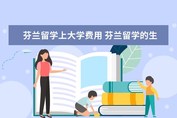 芬兰留学上大学费用 芬兰留学的生活费用要多少?英国留学学费是多少? - ...