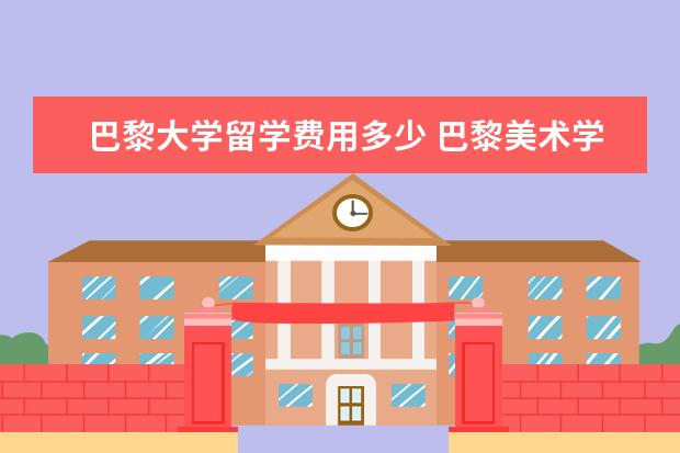 巴黎大学留学费用多少 巴黎美术学院留学费用
