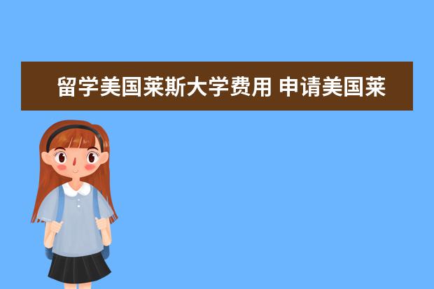 留学美国莱斯大学费用 申请美国莱斯大学需要具备哪些条件?