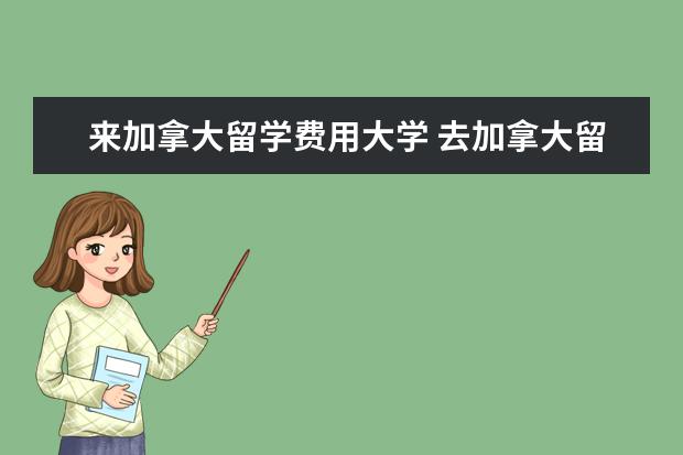 来加拿大留学费用大学 去加拿大留学一年大概要多少钱啊?