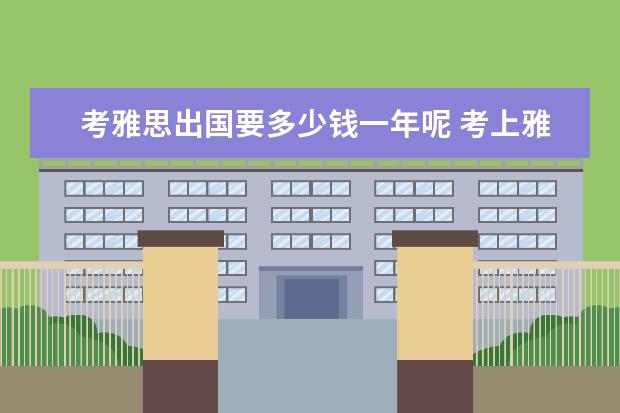 考雅思出国要多少钱一年呢 考上雅思出国学费多少