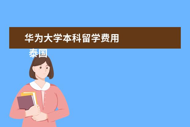 华为大学本科留学费用 
  泰国留学你想的可能是这样的：