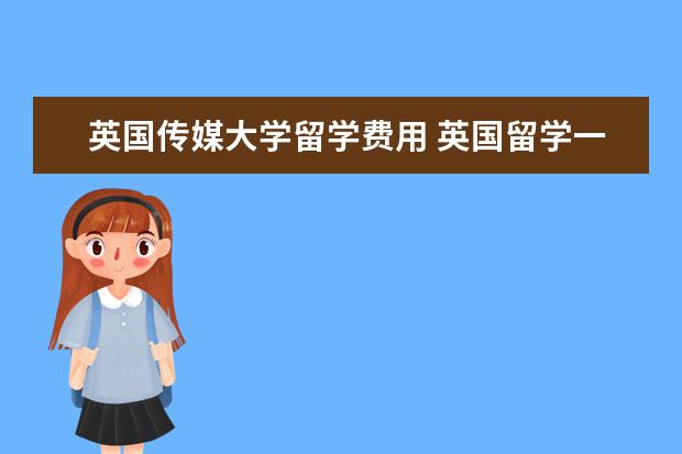 英国传媒大学留学费用 英国留学一年费用