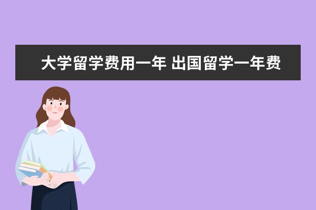大学留学费用一年 出国留学一年费用多少?