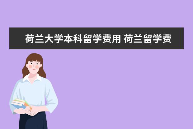 荷兰大学本科留学费用 荷兰留学费用一年多少