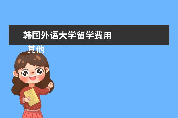 韩国外语大学留学费用 
  其他信息：
  <br/>