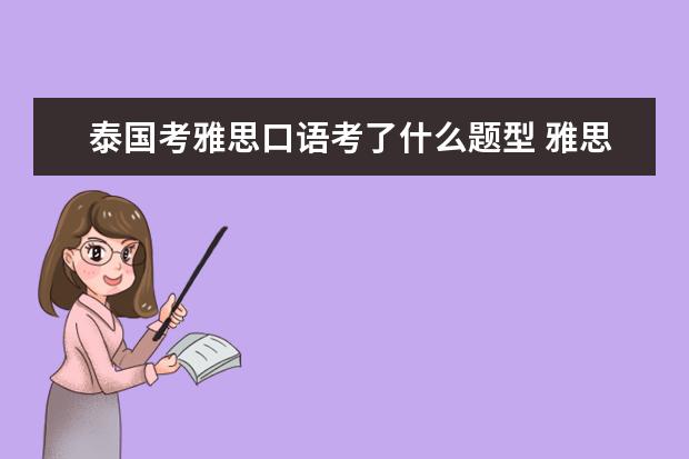 泰国考雅思口语考了什么题型 雅思口语考试形式及内容大概是什么样的?谁能给介绍...