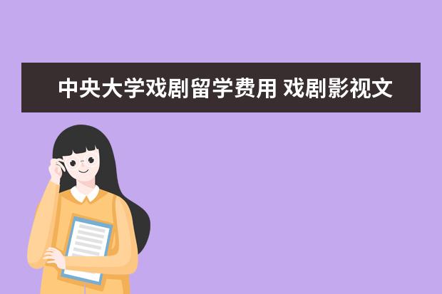 中央大学戏剧留学费用 戏剧影视文学专业毕业后留学
