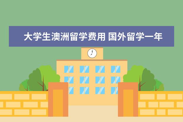 大学生澳洲留学费用 国外留学一年大概多少费用?