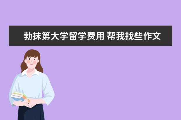 勃抹第大学留学费用 帮我找些作文(重赏)