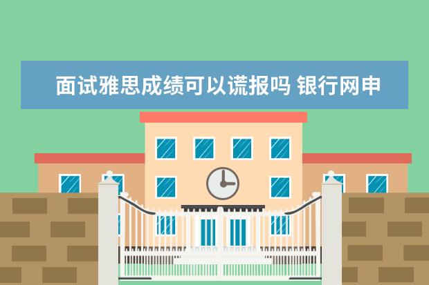 面试雅思成绩可以谎报吗 银行网申是谎报英语四级成绩可以吗