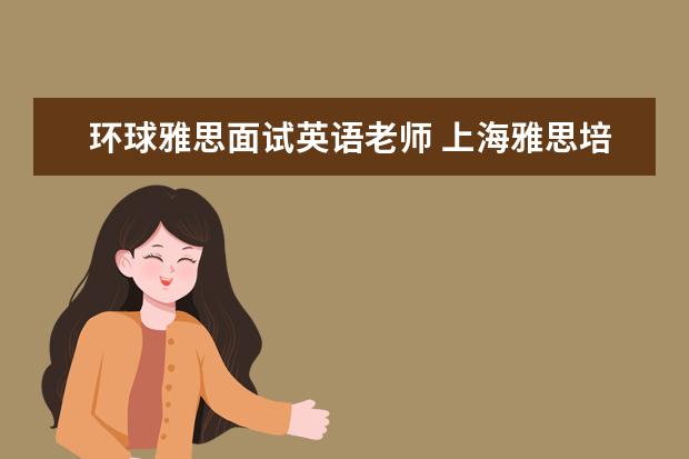环球雅思面试英语老师 上海雅思培训机构排名前十名