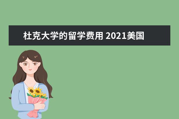 杜克大学的留学费用 2021美国杜克大学留学要求是什么