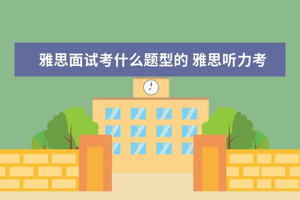雅思面试考什么题型的 雅思听力考试主要有哪些题型?都有哪些出题特点呢? -...