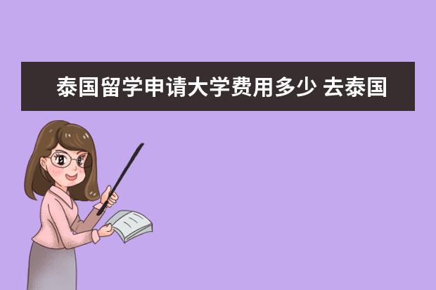 泰国留学申请大学费用多少 去泰国留学读研一般要多少费用?