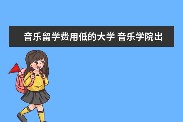 音乐留学费用低的大学 音乐学院出国留学费用