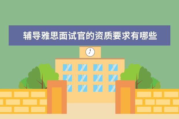 辅导雅思面试官的资质要求有哪些 大学生可以考哪些证