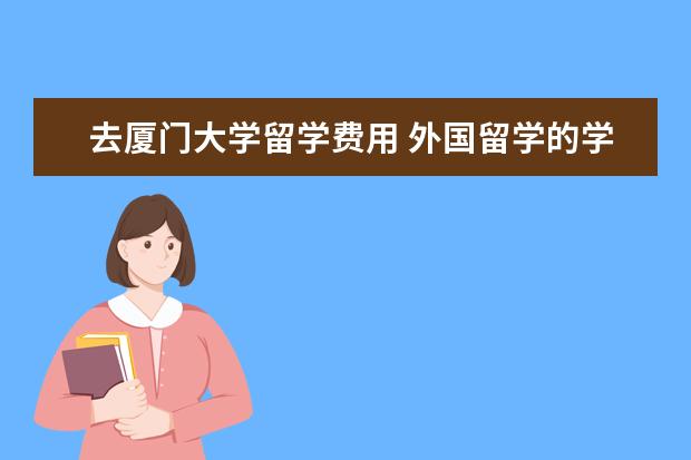 去厦门大学留学费用 外国留学的学费大概要多少?