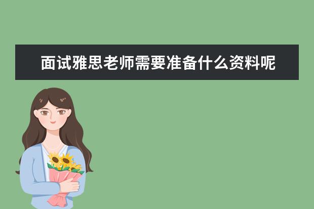 面试雅思老师需要准备什么资料呢 雅思报名及相关资料准备流程