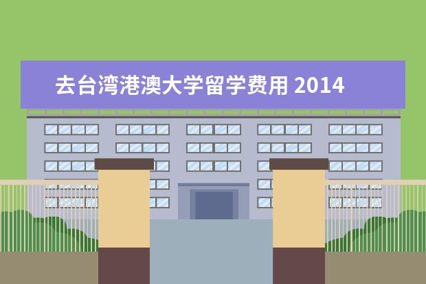 去台湾港澳大学留学费用 2014大陆报考台湾大学费用