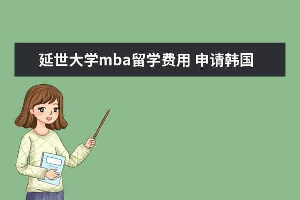 延世大学mba留学费用 申请韩国留学需要的条件