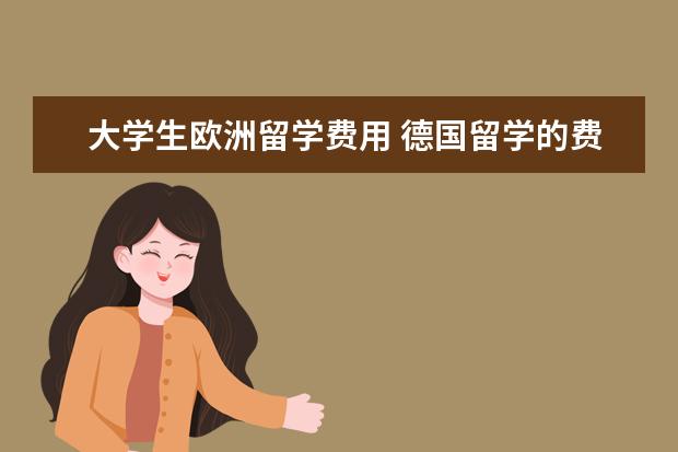 大学生欧洲留学费用 德国留学的费用大概是多少?