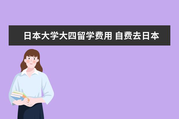 日本大学大四留学费用 自费去日本留学费用