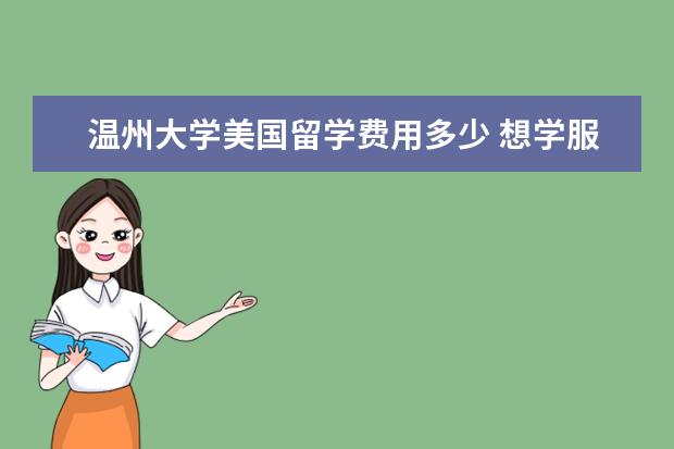 温州大学美国留学费用多少 想学服装设计的培训班,哪里比较好