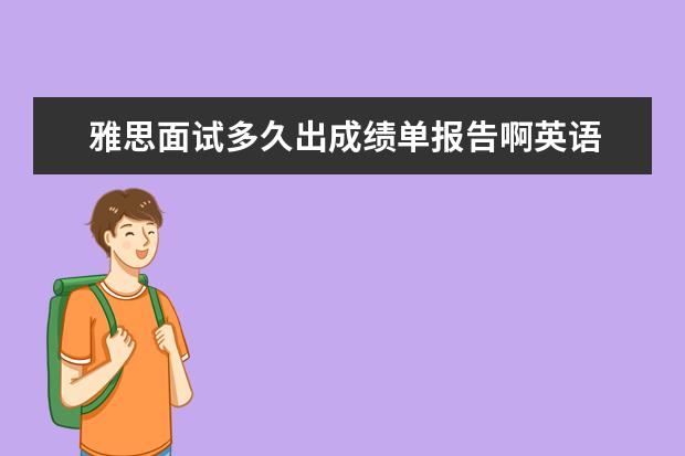 雅思面试多久出成绩单报告啊英语 请问雅思面试中午11点05用英语怎么跟人打招呼 - 百...