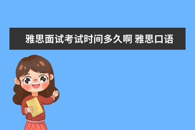 雅思面试考试时间多久啊 雅思口语考试的流程是什么?三个部分大约分别多久? -...