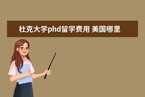 杜克大学phd留学费用 美国哪里留学费用最高