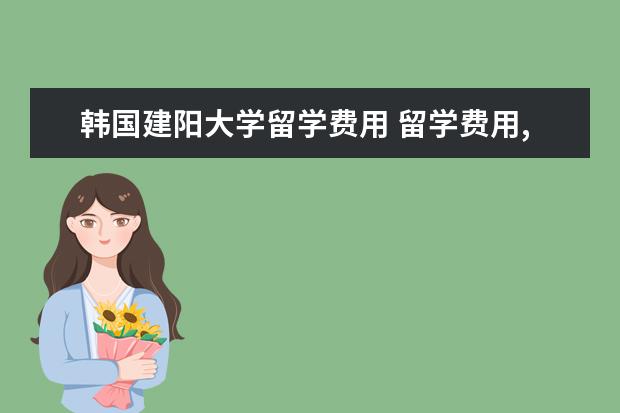 韩国建阳大学留学费用 留学费用,哪些国家留学便宜并且语言简单?