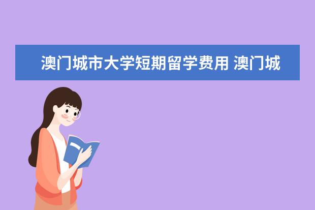 澳门城市大学短期留学费用 澳门城市大学学费是多少?