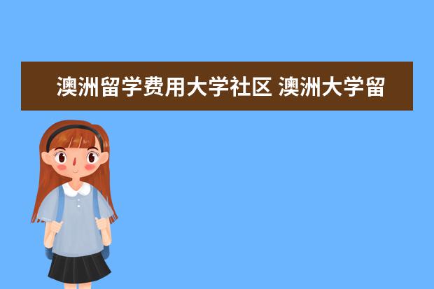 澳洲留学费用大学社区 澳洲大学留学费用一年多少