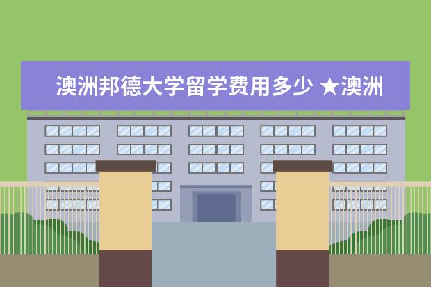 澳洲邦德大学留学费用多少 ★澳洲留学:邦德大学预科好不好