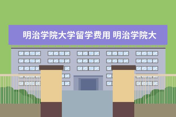 明治学院大学留学费用 明治学院大学和天普大学日本分校哪个好